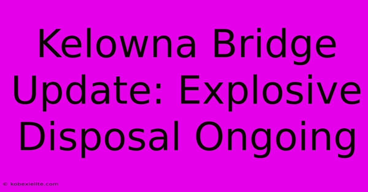 Kelowna Bridge Update: Explosive Disposal Ongoing