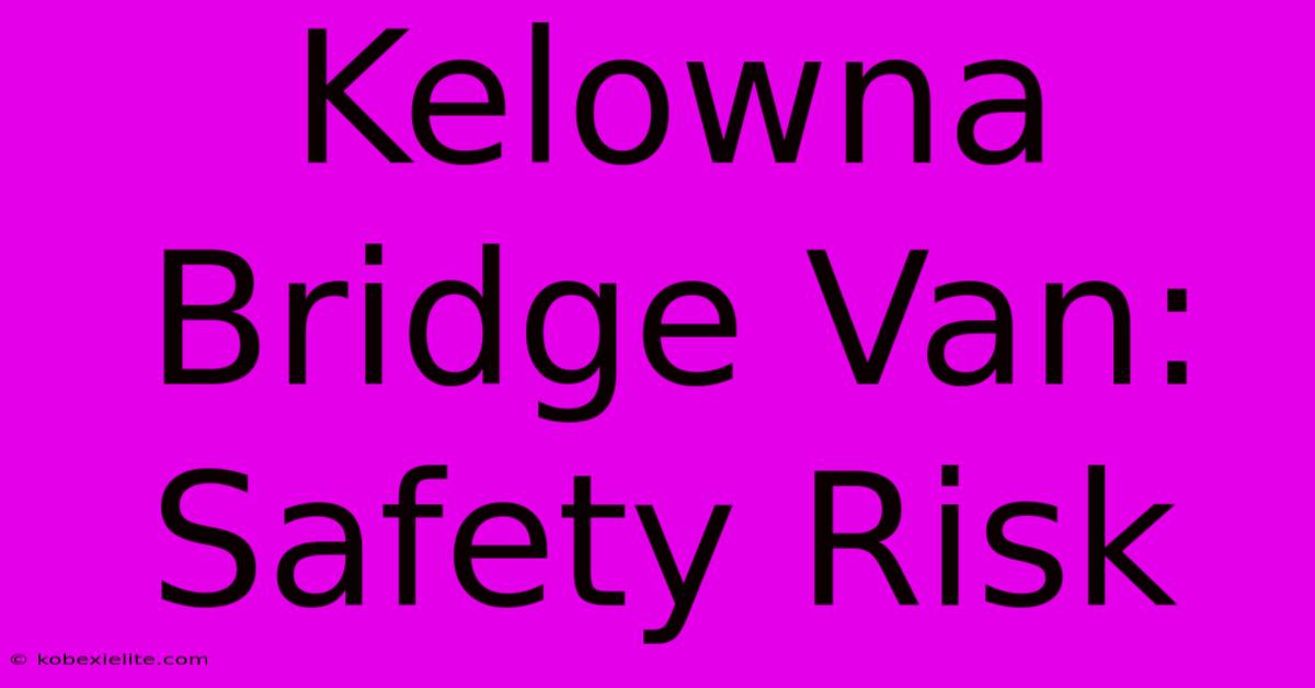 Kelowna Bridge Van: Safety Risk