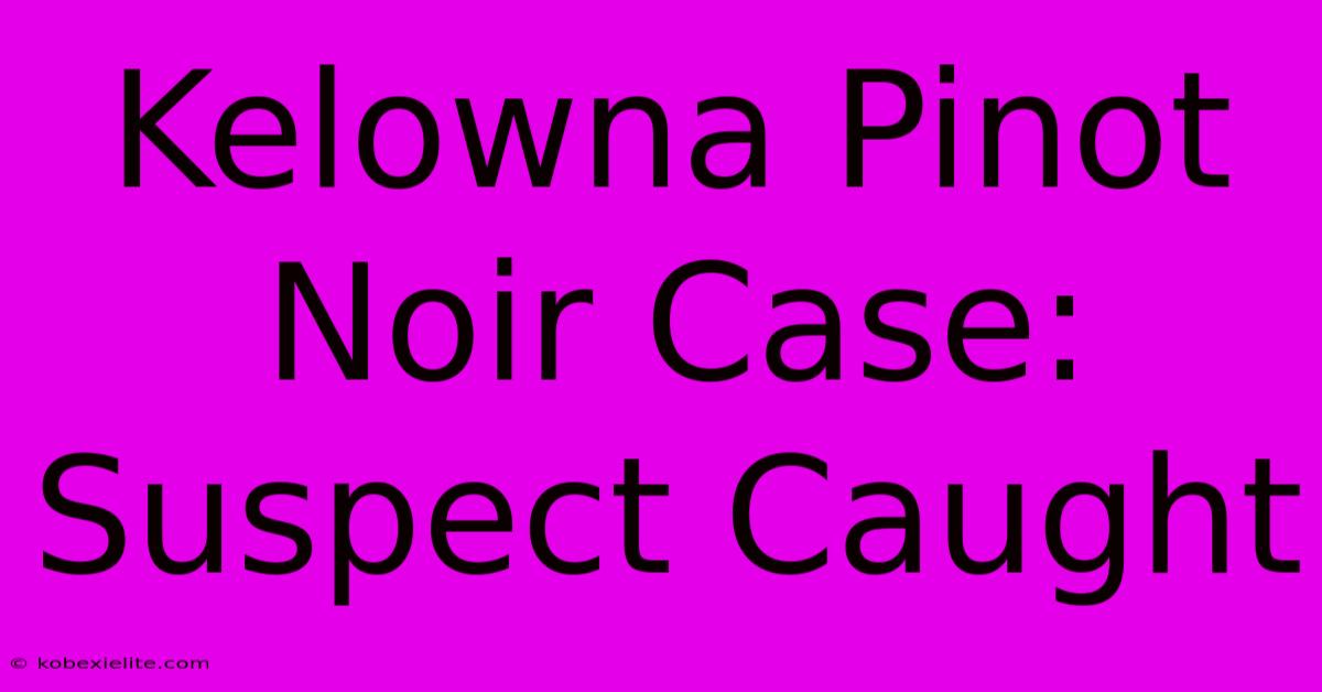 Kelowna Pinot Noir Case: Suspect Caught