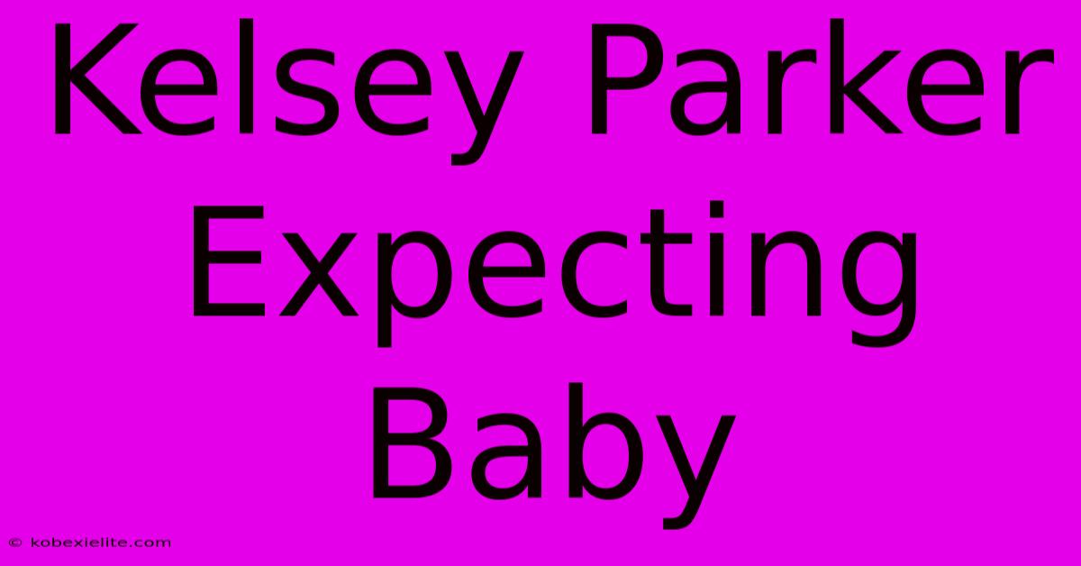 Kelsey Parker Expecting Baby