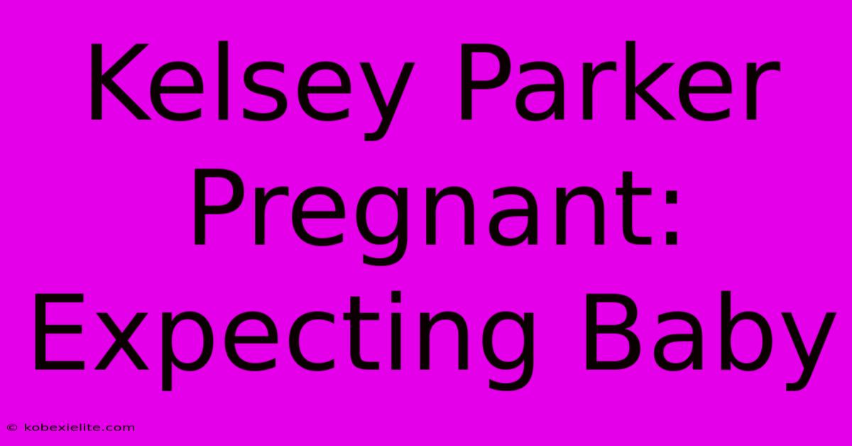 Kelsey Parker Pregnant: Expecting Baby