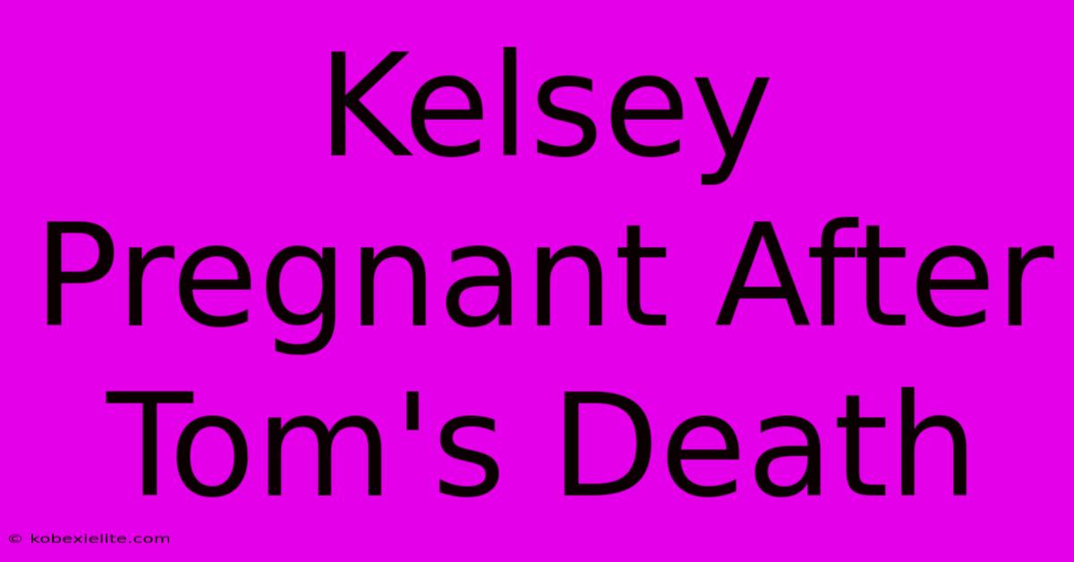 Kelsey Pregnant After Tom's Death