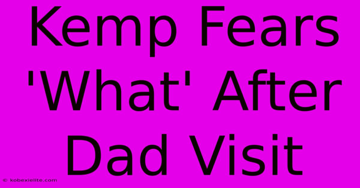 Kemp Fears 'What' After Dad Visit