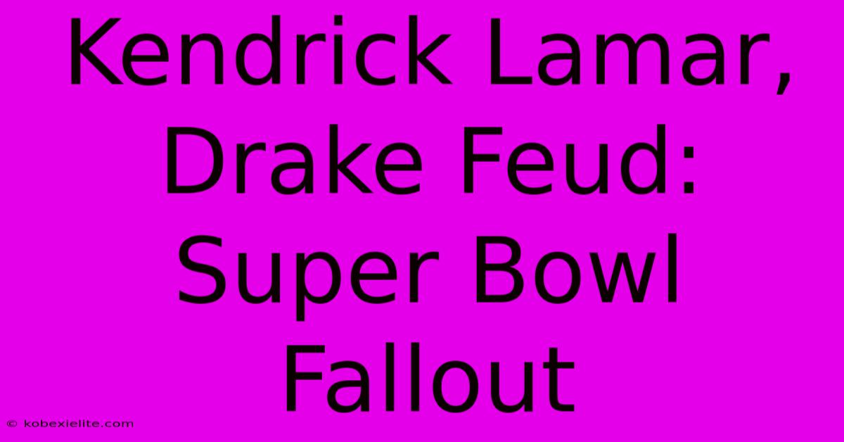 Kendrick Lamar, Drake Feud: Super Bowl Fallout