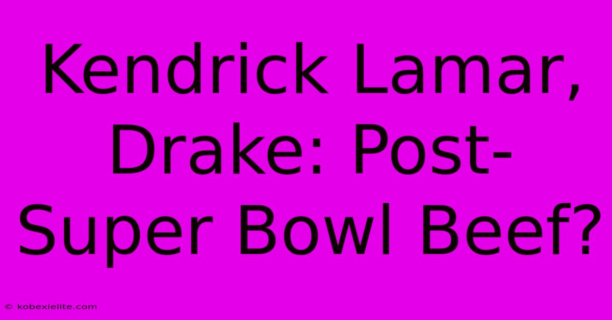 Kendrick Lamar, Drake: Post-Super Bowl Beef?