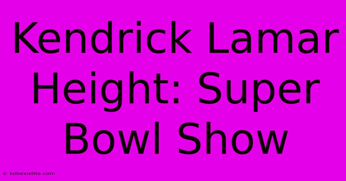 Kendrick Lamar Height: Super Bowl Show