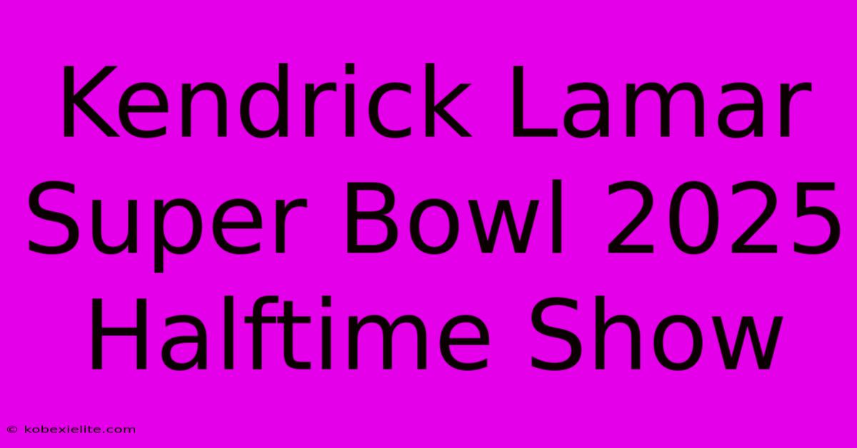 Kendrick Lamar Super Bowl 2025 Halftime Show