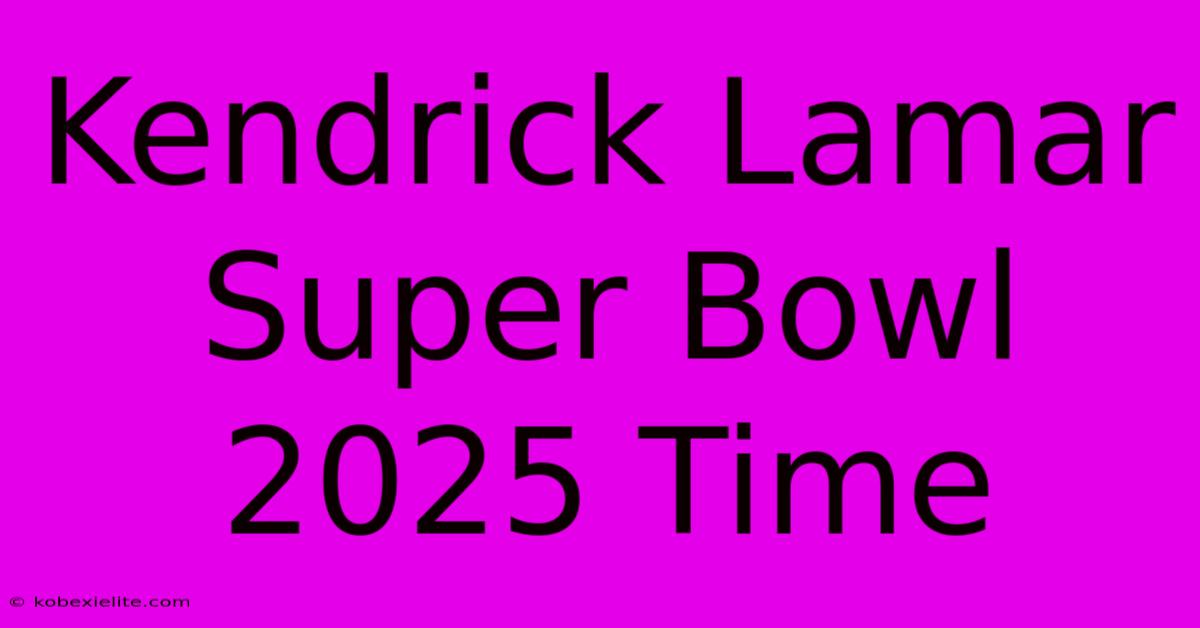 Kendrick Lamar Super Bowl 2025 Time