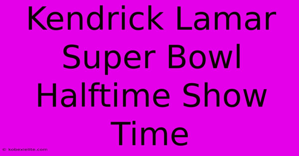 Kendrick Lamar Super Bowl Halftime Show Time