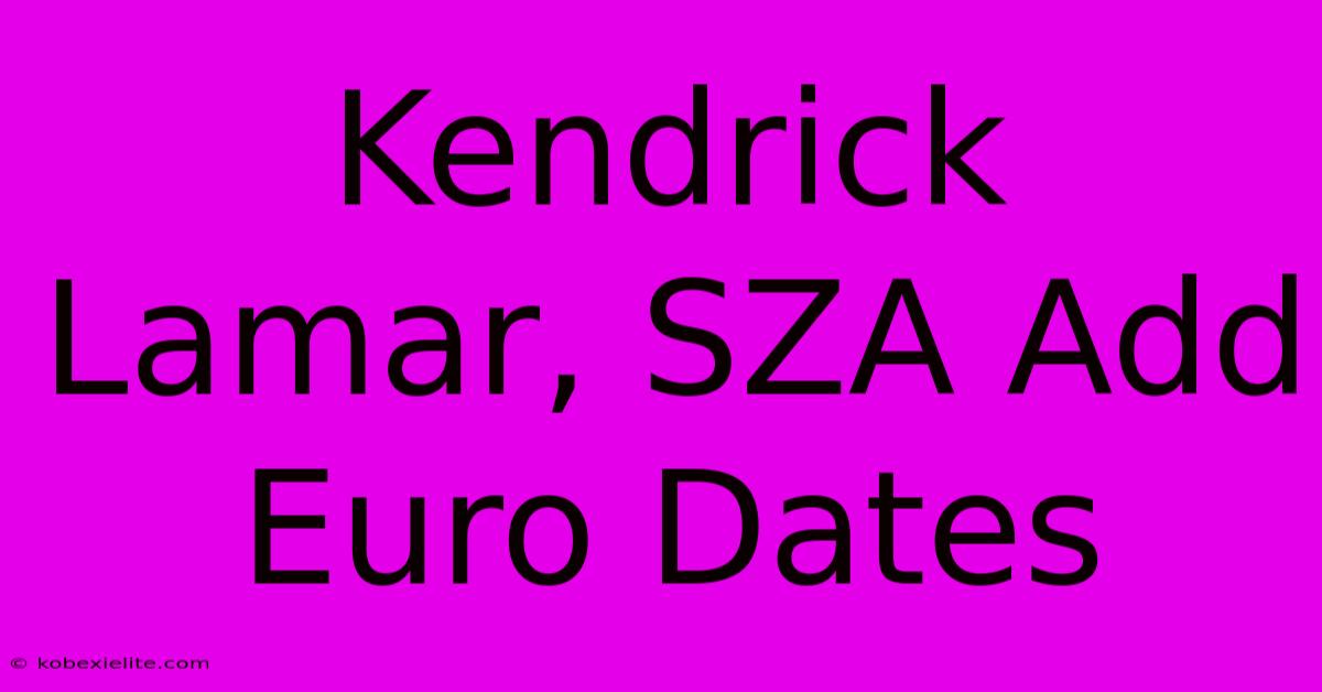 Kendrick Lamar, SZA Add Euro Dates