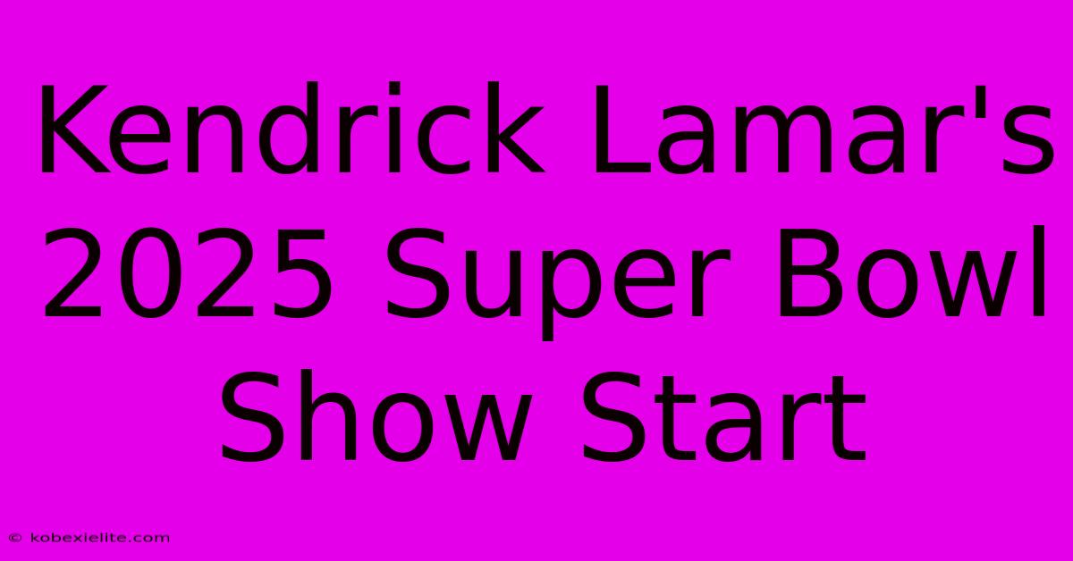 Kendrick Lamar's 2025 Super Bowl Show Start