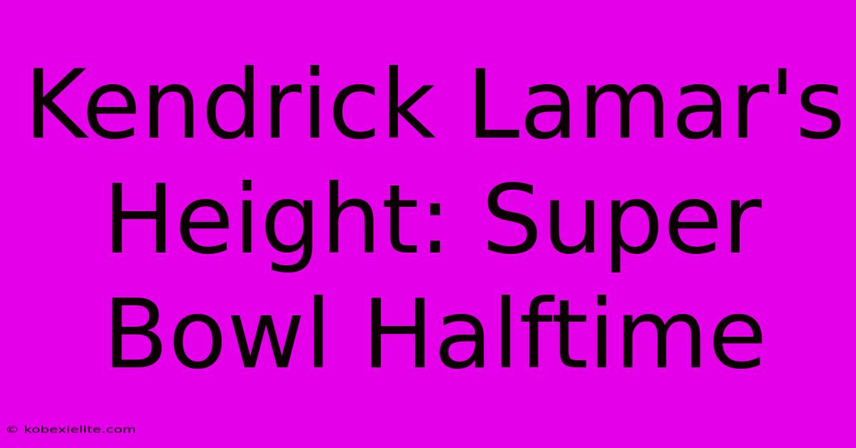 Kendrick Lamar's Height: Super Bowl Halftime