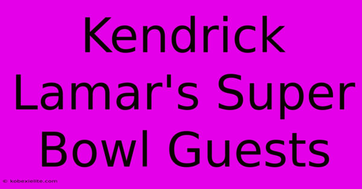 Kendrick Lamar's Super Bowl Guests