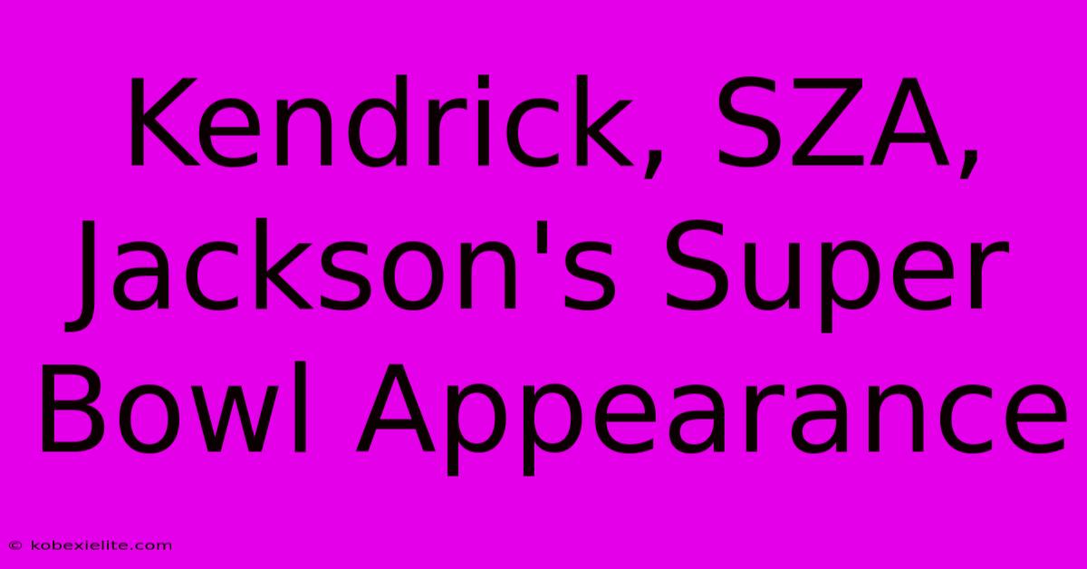 Kendrick, SZA, Jackson's Super Bowl Appearance