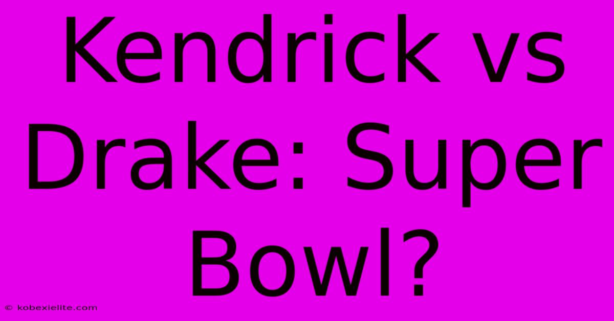 Kendrick Vs Drake: Super Bowl?