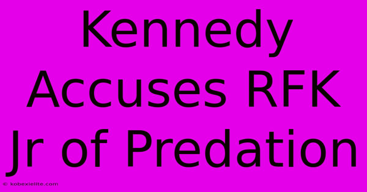 Kennedy Accuses RFK Jr Of Predation