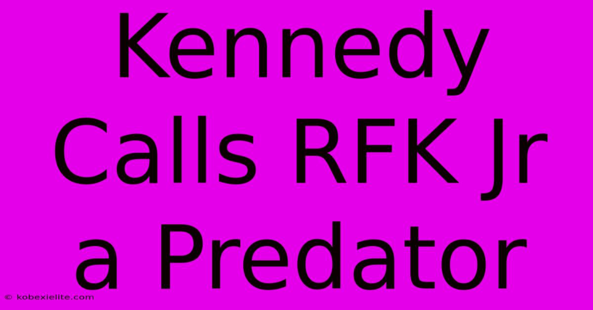 Kennedy Calls RFK Jr A Predator