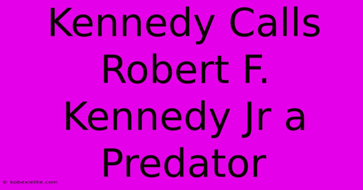 Kennedy Calls Robert F. Kennedy Jr A Predator