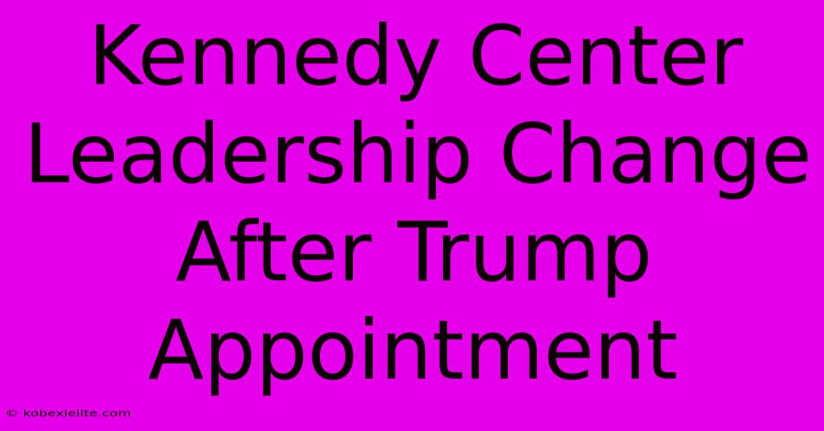 Kennedy Center Leadership Change After Trump Appointment