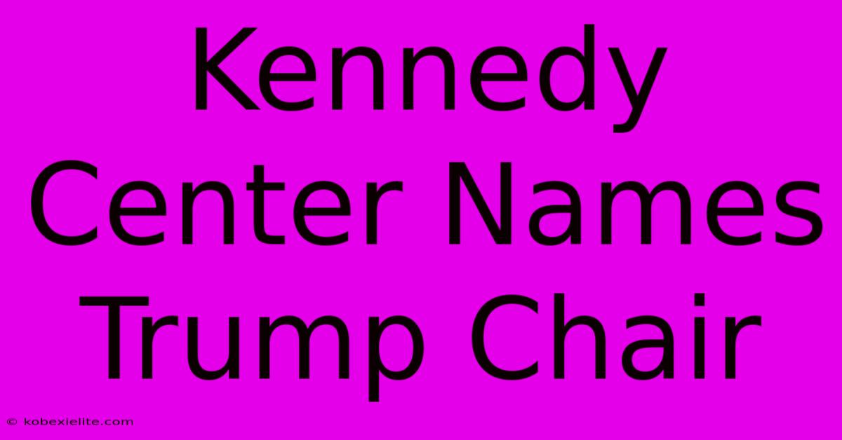 Kennedy Center Names Trump Chair