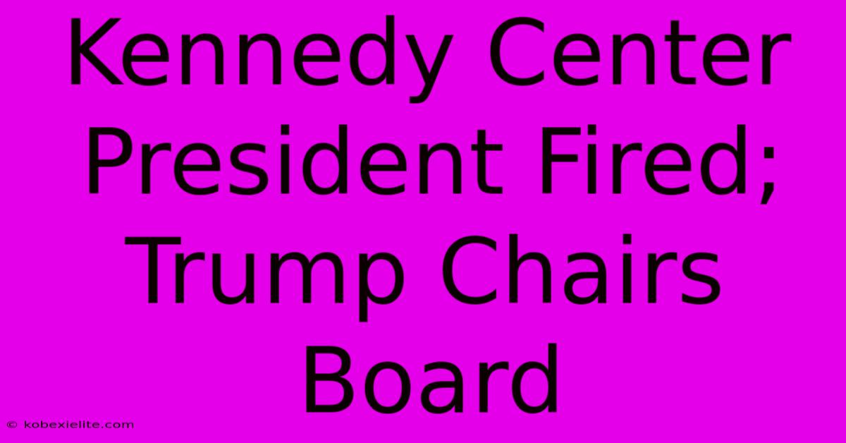 Kennedy Center President Fired; Trump Chairs Board