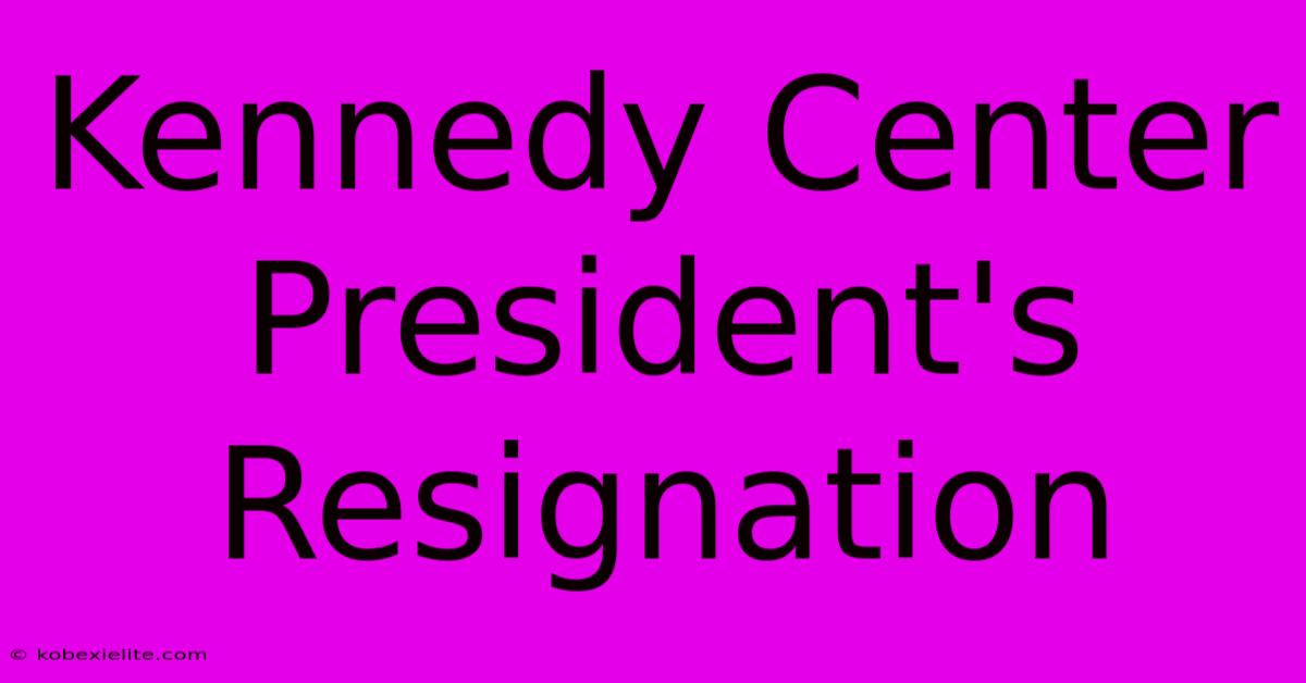 Kennedy Center President's Resignation