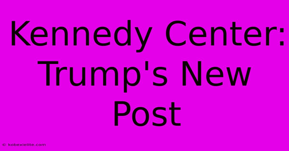 Kennedy Center: Trump's New Post