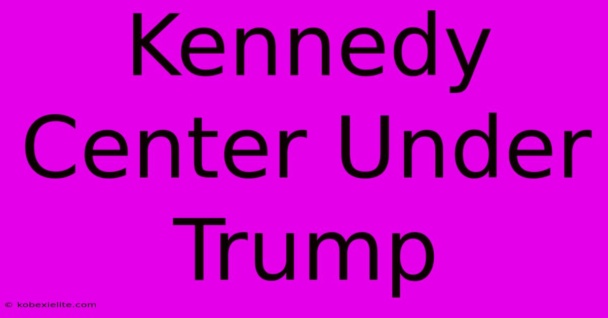 Kennedy Center Under Trump