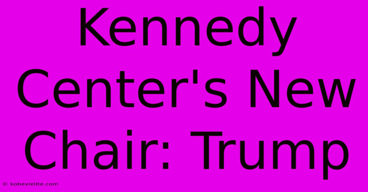 Kennedy Center's New Chair: Trump