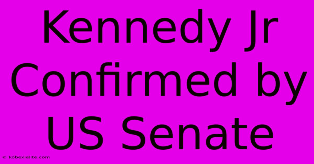 Kennedy Jr Confirmed By US Senate