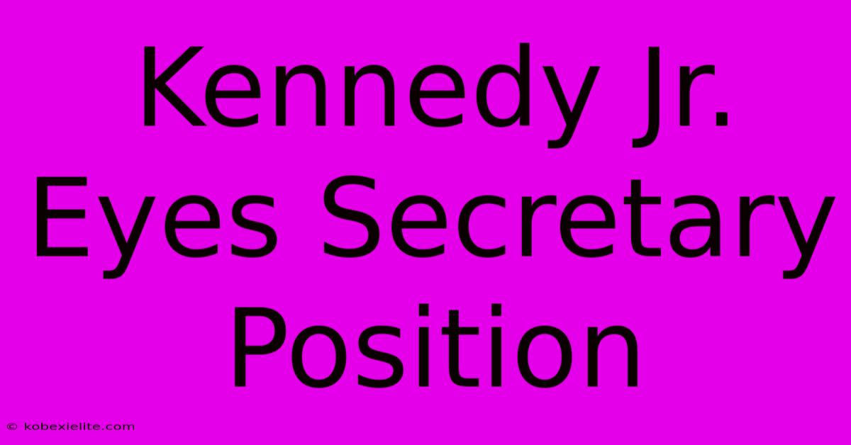 Kennedy Jr. Eyes Secretary Position