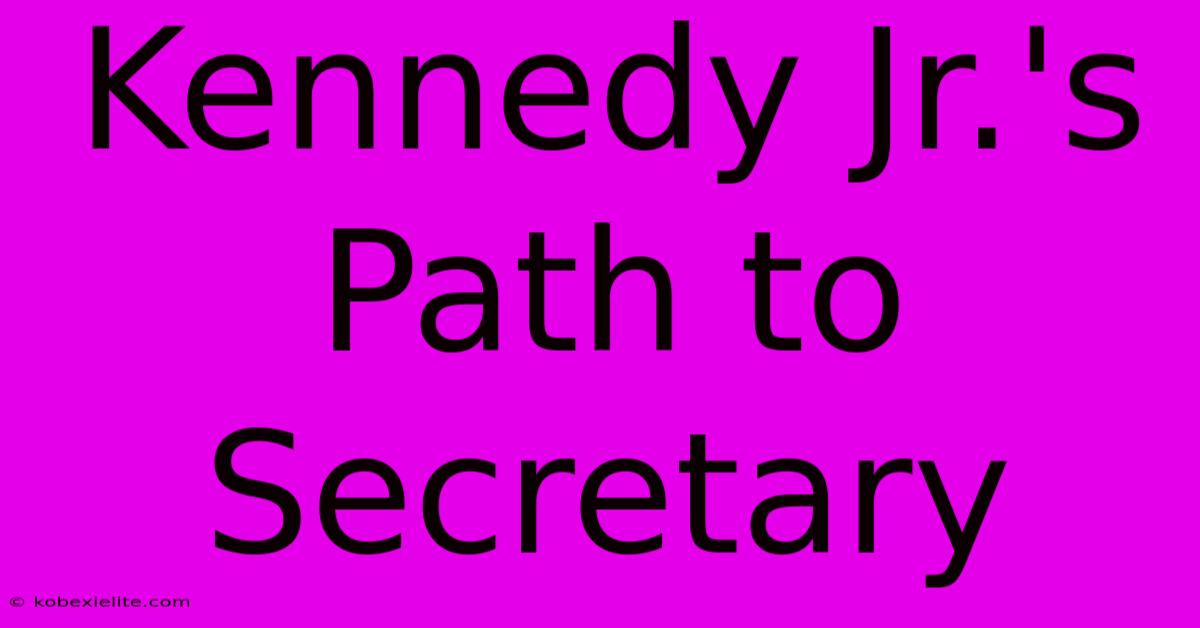 Kennedy Jr.'s Path To Secretary