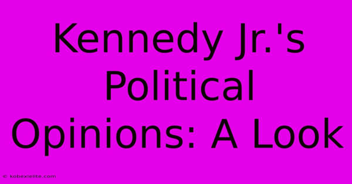 Kennedy Jr.'s Political Opinions: A Look