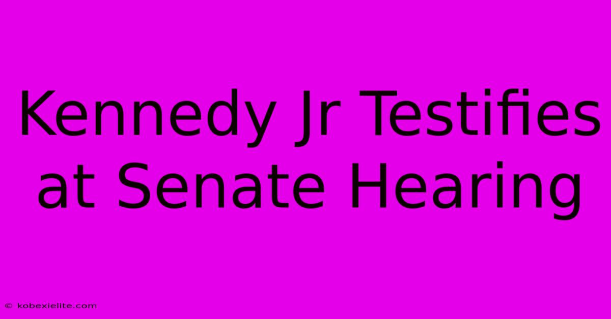 Kennedy Jr Testifies At Senate Hearing