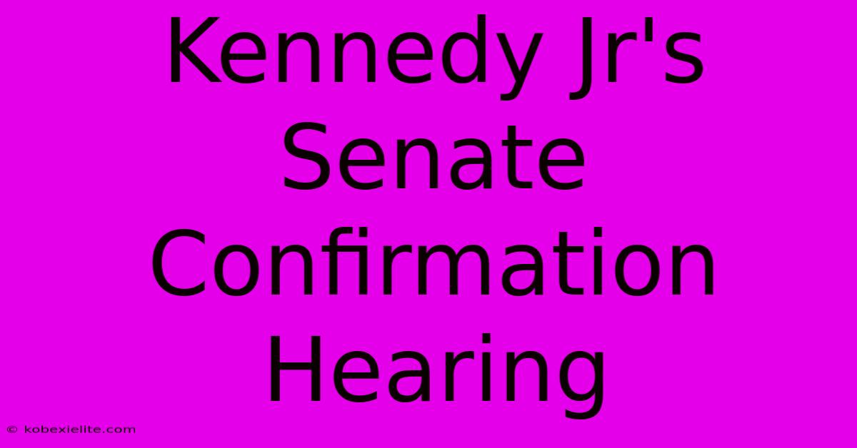 Kennedy Jr's Senate Confirmation Hearing