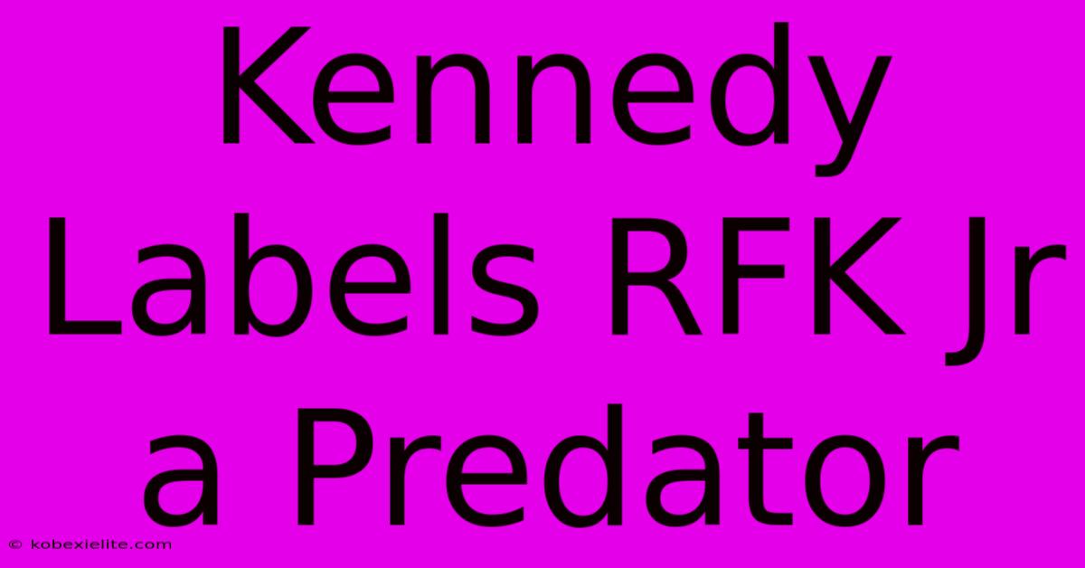 Kennedy Labels RFK Jr A Predator