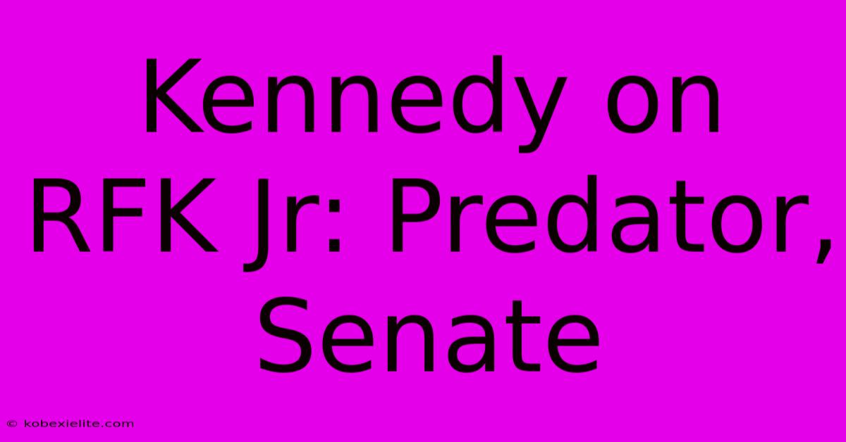 Kennedy On RFK Jr: Predator, Senate