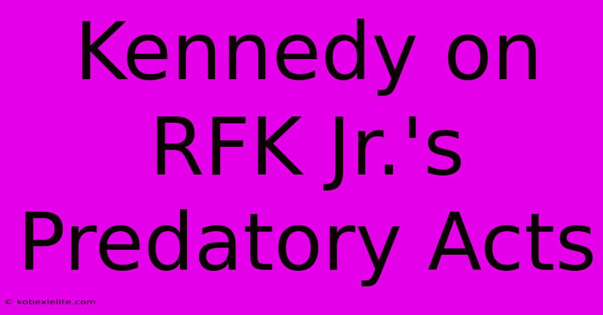 Kennedy On RFK Jr.'s Predatory Acts