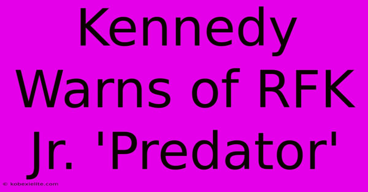 Kennedy Warns Of RFK Jr. 'Predator'