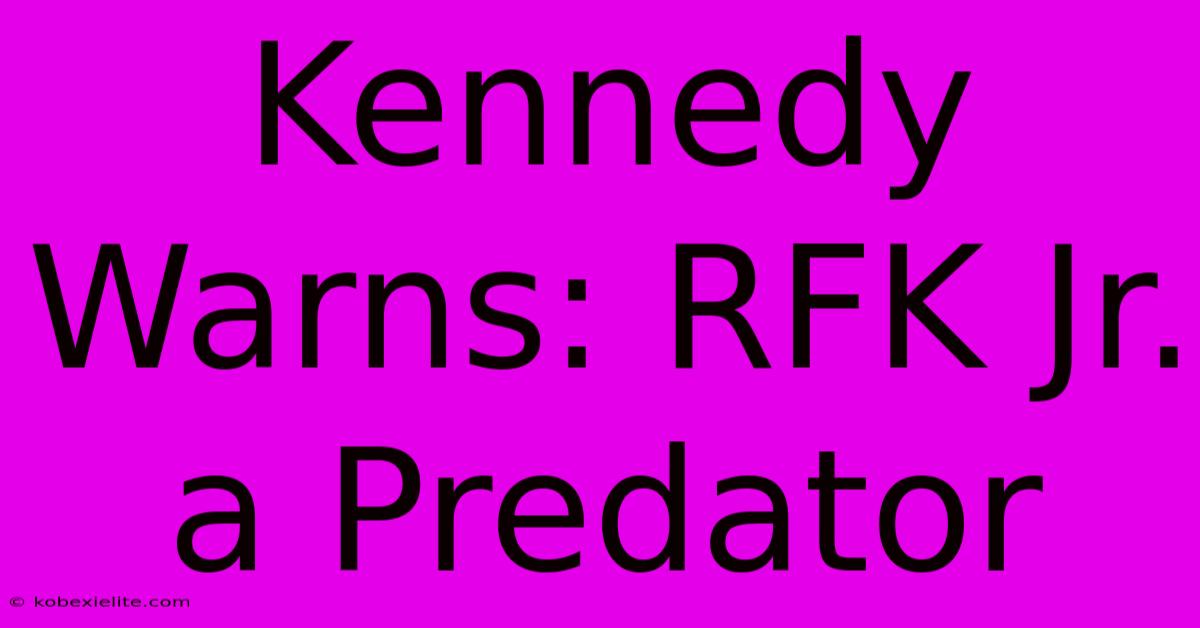 Kennedy Warns: RFK Jr. A Predator