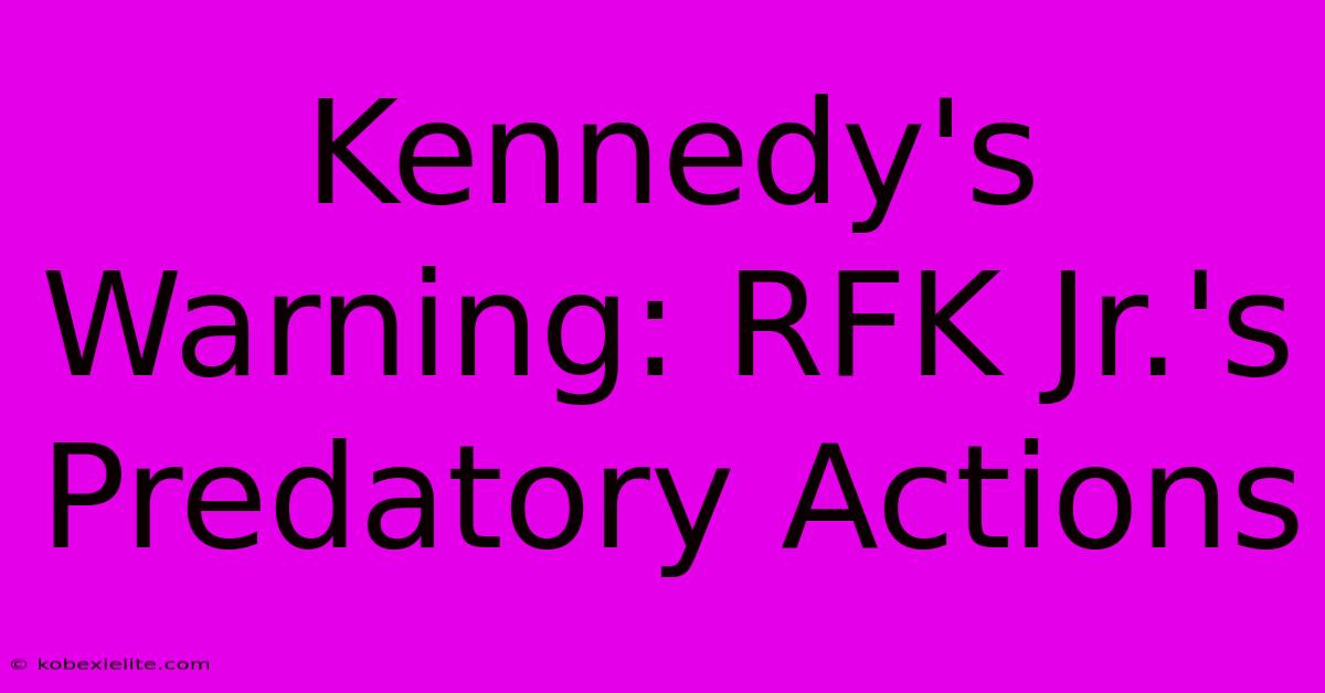 Kennedy's Warning: RFK Jr.'s Predatory Actions