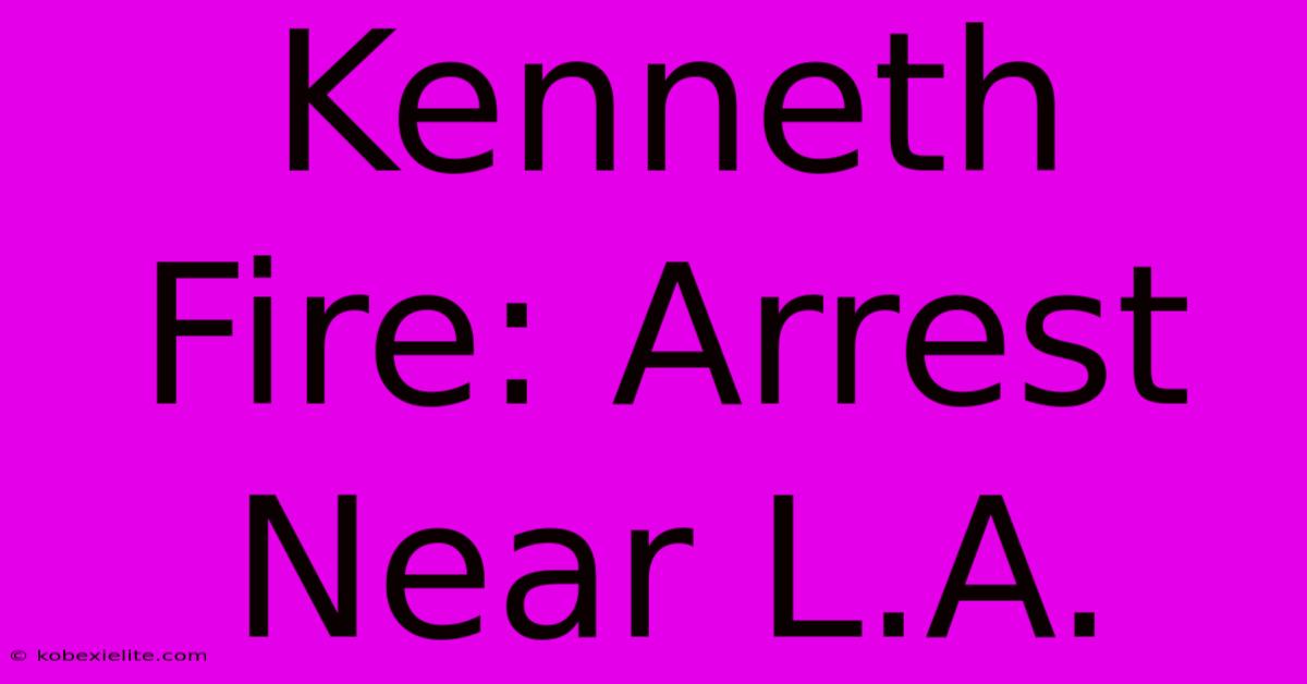 Kenneth Fire: Arrest Near L.A.