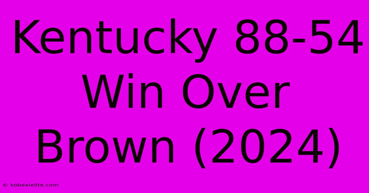 Kentucky 88-54 Win Over Brown (2024)