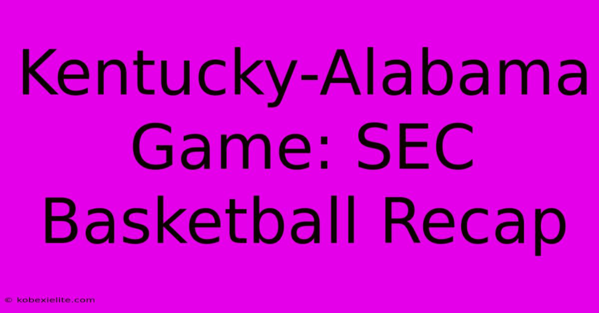 Kentucky-Alabama Game: SEC Basketball Recap