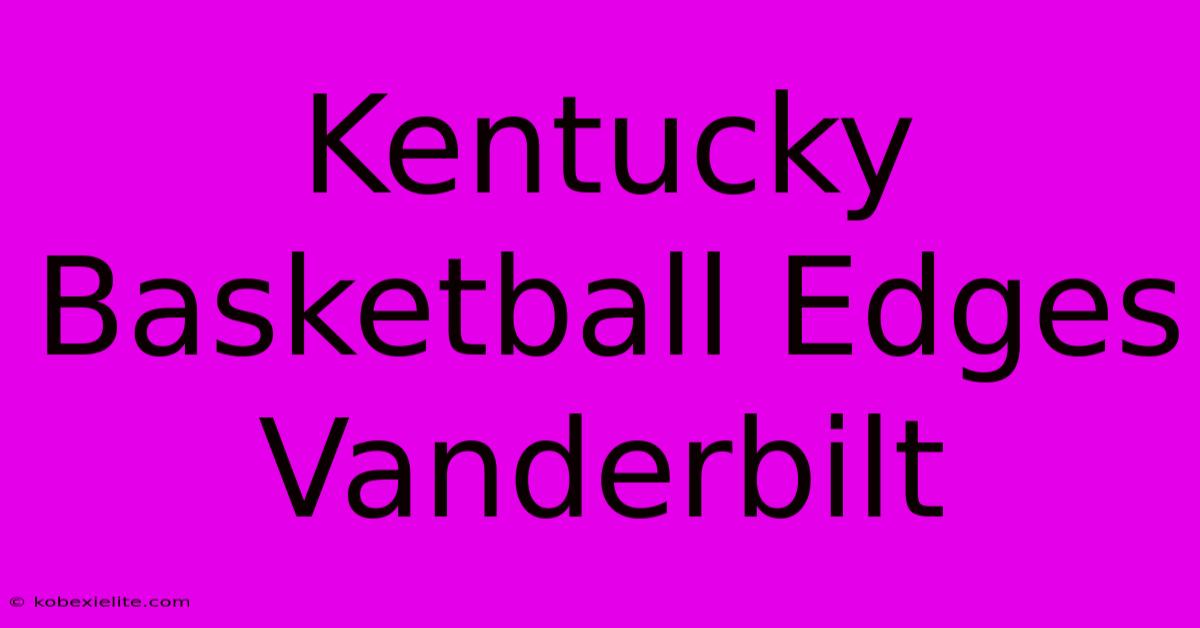 Kentucky Basketball Edges Vanderbilt