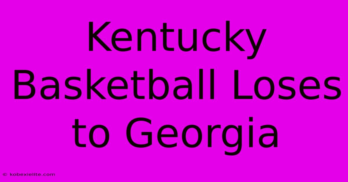 Kentucky Basketball Loses To Georgia