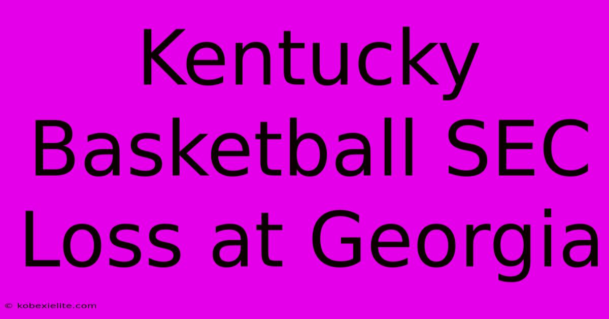 Kentucky Basketball SEC Loss At Georgia