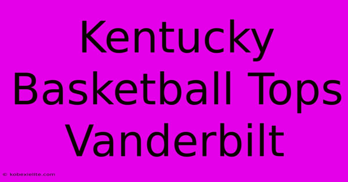 Kentucky Basketball Tops Vanderbilt