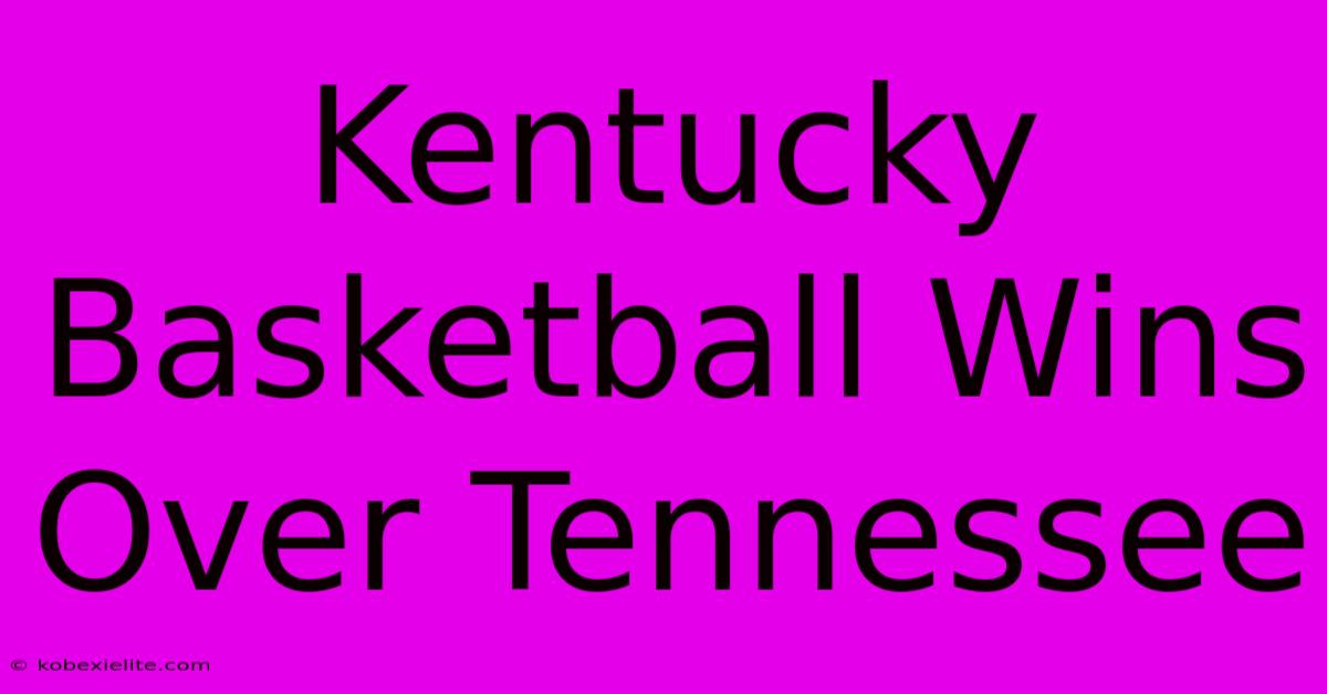 Kentucky Basketball Wins Over Tennessee