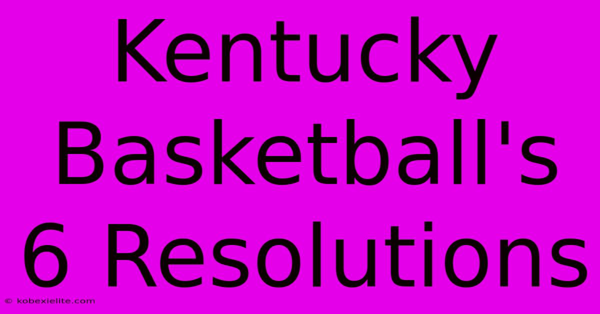 Kentucky Basketball's 6 Resolutions